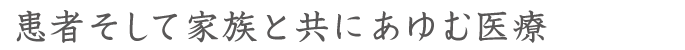 患者そして家族と共にあゆむ医療